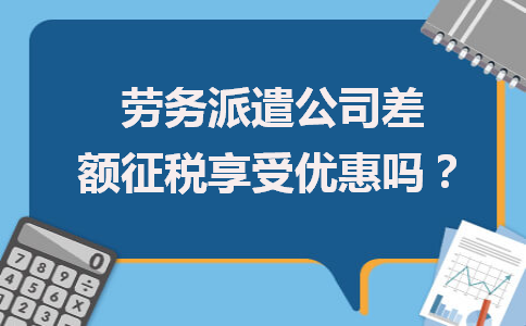 勞務(wù)派遣公司差額征稅能否享受優(yōu)惠？政策解析與勞務(wù)服務(wù)新取向